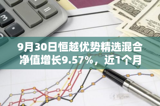 9月30日恒越优势精选混合净值增长9.57%，近1个月累计上涨13.89%