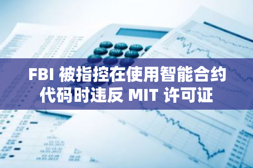 FBI 被指控在使用智能合约代码时违反 MIT 许可证