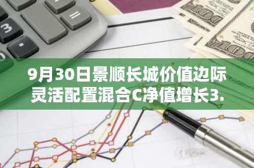 9月30日景顺长城价值边际灵活配置混合C净值增长3.18%，今年来累计上涨23.83%