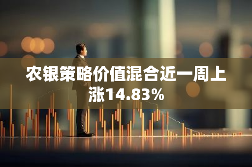 农银策略价值混合近一周上涨14.83%