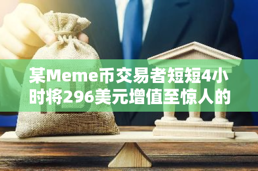 某Meme币交易者短短4小时将296美元增值至惊人的62万美元，实现2090倍的回报率