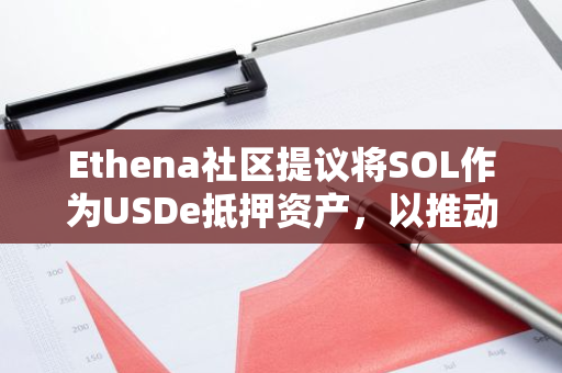 Ethena社区提议将SOL作为USDe抵押资产，以推动其价值增长并扩大应用场景