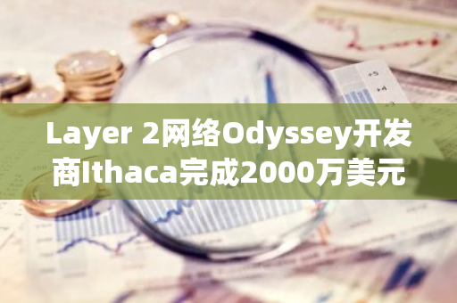 Layer 2网络Odyssey开发商Ithaca完成2000万美元融资，Paradigm参投