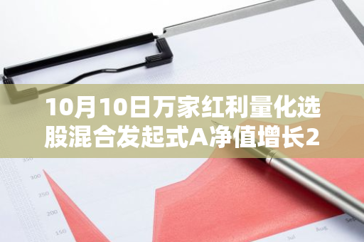 10月10日万家红利量化选股混合发起式A净值增长2.88%，近1个月累计上涨14.59%