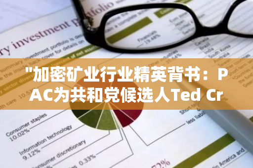 "加密矿业行业精英背书：PAC为共和党候选人Ted Cruz投入广告宣传资金"