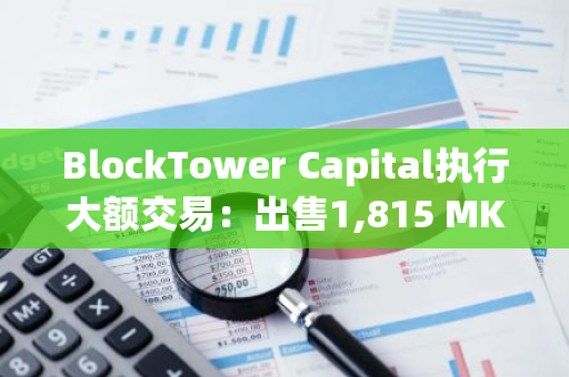BlockTower Capital执行大额交易：出售1,815 MKR并购入价值65.3万枚的EIGEN代币