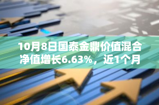 10月8日国泰金鼎价值混合净值增长6.63%，近1个月累计上涨24.65%