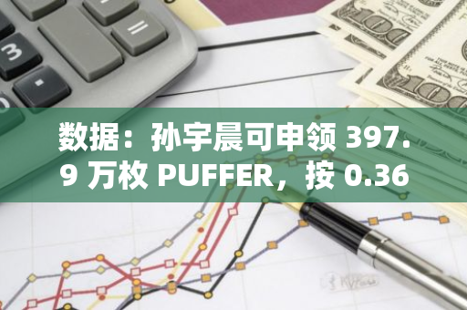 数据：孙宇晨可申领 397.9 万枚 PUFFER，按 0.36 美元计算价值约 143 万美金