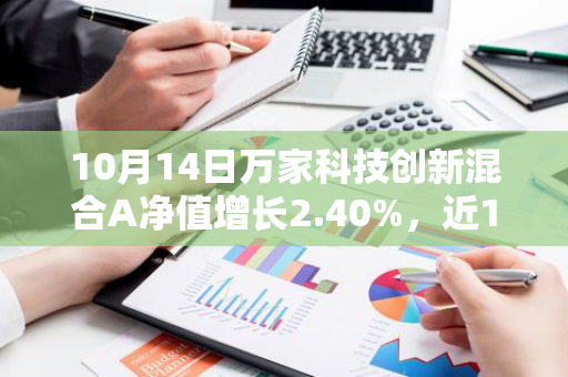 10月14日万家科技创新混合A净值增长2.40%，近1个月累计上涨19.19%