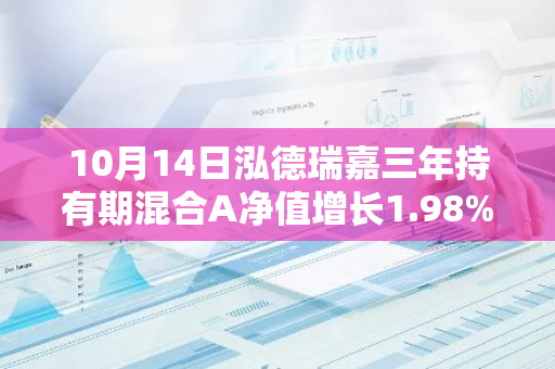 10月14日泓德瑞嘉三年持有期混合A净值增长1.98%，近1个月累计上涨28.28%