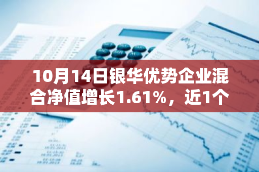 10月14日银华优势企业混合净值增长1.61%，近1个月累计上涨14.86%