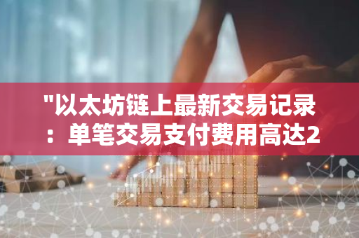 "以太坊链上最新交易记录：单笔交易支付费用高达288枚ETH，创下新纪录"