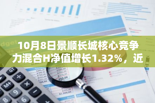 10月8日景顺长城核心竞争力混合H净值增长1.32%，近1个月累计上涨19.43%