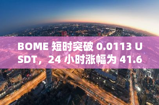 BOME 短时突破 0.0113 USDT，24 小时涨幅为 41.69 %