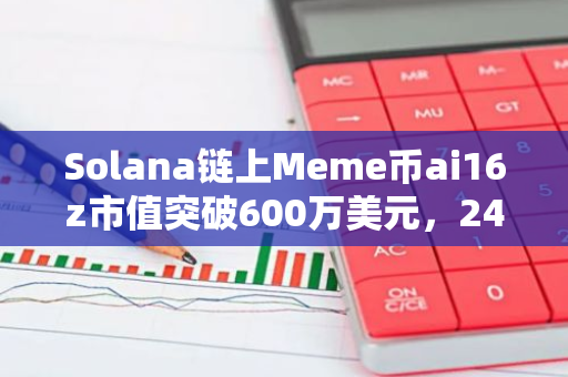 Solana链上Meme币ai16z市值突破600万美元，24小时交易量880万美元
