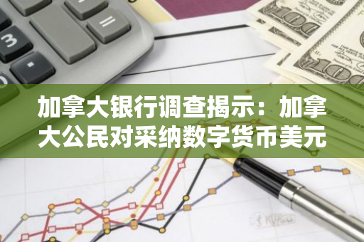 加拿大银行调查揭示：加拿大公民对采纳数字货币美元的态度保持谨慎