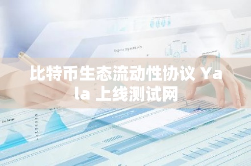 比特币生态流动性协议 Yala 上线测试网