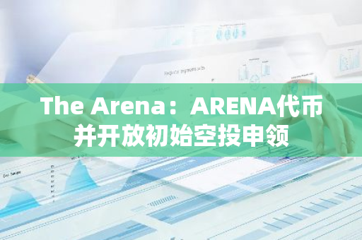 The Arena：ARENA代币并开放初始空投申领