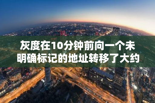 灰度在10分钟前向一个未明确标记的地址转移了大约426枚比特币