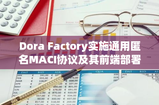 Dora Factory实施通用匿名MACI协议及其前端部署：专业编辑的深度解析