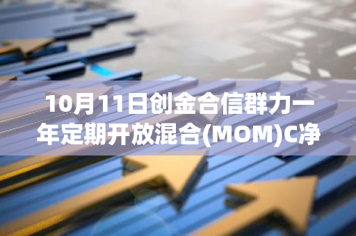 10月11日创金合信群力一年定期开放混合(MOM)C净值下跌1.78%，近6个月累计上涨7.93%