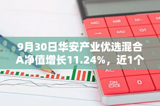 9月30日华安产业优选混合A净值增长11.24%，近1个月累计上涨25.99%