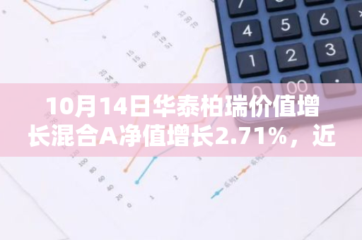 10月14日华泰柏瑞价值增长混合A净值增长2.71%，近1个月累计上涨22.61%