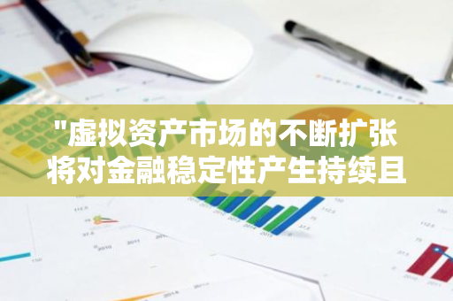 "虚拟资产市场的不断扩张将对金融稳定性产生持续且日益显著的影响"