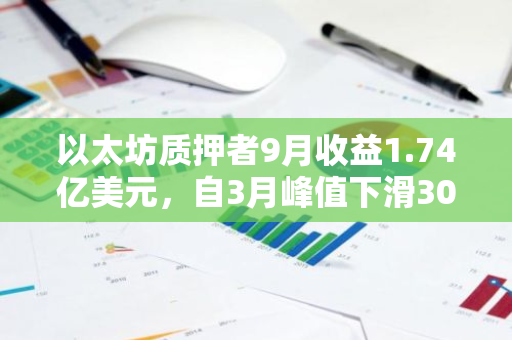 以太坊质押者9月收益1.74亿美元，自3月峰值下滑30%，市场走势引人关注