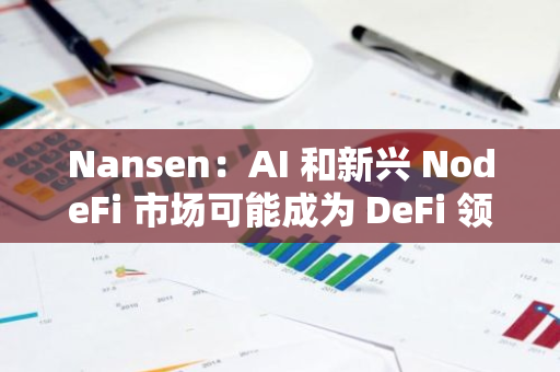 Nansen：AI 和新兴 NodeFi 市场可能成为 DeFi 领域最活跃的垂直市场