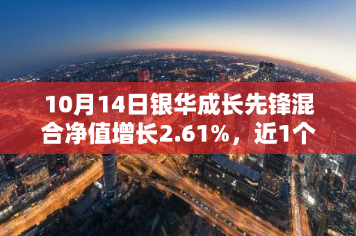 10月14日银华成长先锋混合净值增长2.61%，近1个月累计上涨14.16%