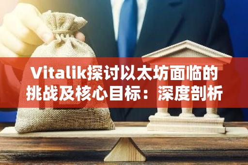 Vitalik探讨以太坊面临的挑战及核心目标：深度剖析与未来展望