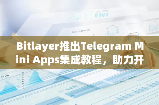 Bitlayer推出Telegram Mini Apps集成教程，助力开发者触达9亿Telegram用户