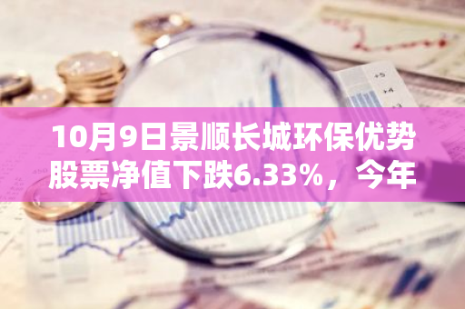 10月9日景顺长城环保优势股票净值下跌6.33%，今年来累计上涨4.01%