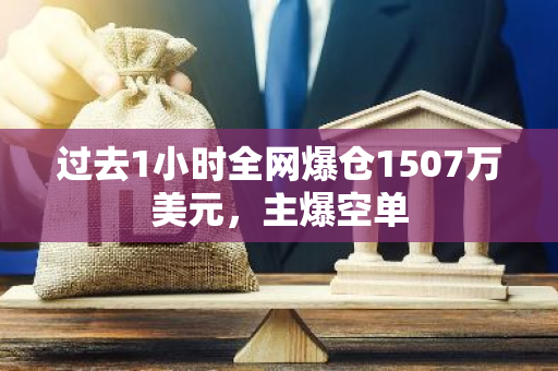 过去1小时全网爆仓1507万美元，主爆空单