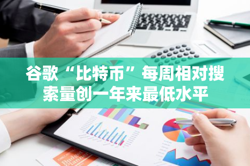 谷歌“比特币”每周相对搜索量创一年来最低水平