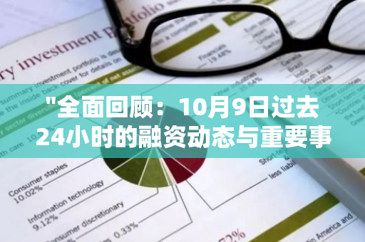 "全面回顾：10月9日过去24小时的融资动态与重要事件一览"