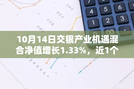 10月14日交银产业机遇混合净值增长1.33%，近1个月累计上涨23.65%