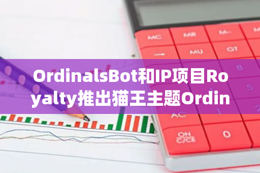 OrdinalsBot和IP项目Royalty推出猫王主题Ordinals NFT