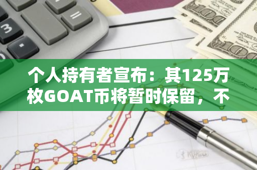 个人持有者宣布：其125万枚GOAT币将暂时保留，不会在短期内进行出售