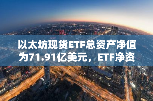 以太坊现货ETF总资产净值为71.91亿美元，ETF净资产比率达2.28%