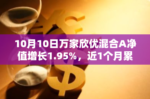 10月10日万家欣优混合A净值增长1.95%，近1个月累计上涨13.51%