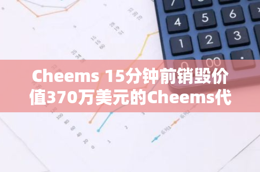 Cheems 15分钟前销毁价值370万美元的Cheems代币