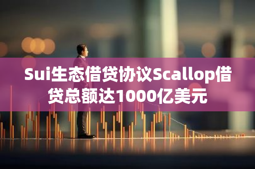 Sui生态借贷协议Scallop借贷总额达1000亿美元