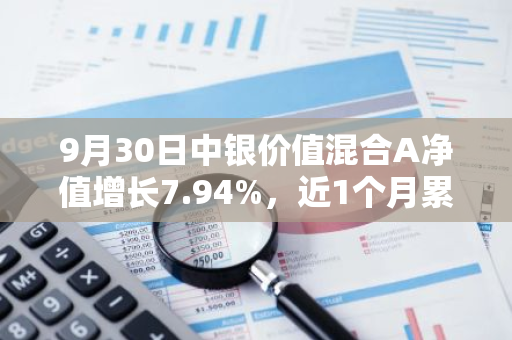 9月30日中银价值混合A净值增长7.94%，近1个月累计上涨18.17%