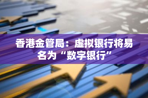 香港金管局：虚拟银行将易名为“数字银行”
