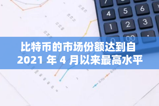 比特币的市场份额达到自 2021 年 4 月以来最高水平