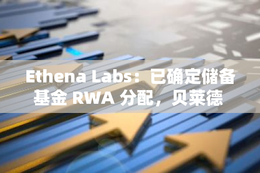 Ethena Labs：已确定储备基金 RWA 分配，贝莱德 BUIDL、USDS 等 4 家资产入选