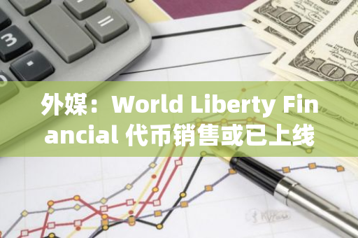 外媒：World Liberty Financial 代币销售或已上线，前 20 分钟售出 2.2 亿枚 WLFI 代币