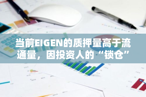 当前EIGEN的质押量高于流通量，因投资人的“锁仓”代币可投入质押